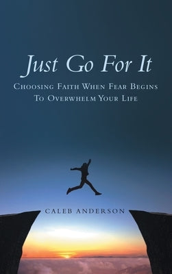 Just Go for It: Choosing Faith When Fear Begins to Overwhelm Your Life by Anderson, Caleb