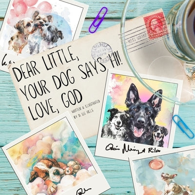 Dear Little, Your Dog Says Hi! Love, God: A Love Letter from Heaven's Pups to Their Favorite Earthly Humans by Hills, D. Lee
