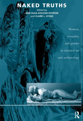 Naked Truths: Women, Sexuality and Gender in Classical Art and Archaeology by Koloski-Ostrow, Ann O.
