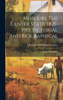 Missouri, The Center State, 1821-1915. Pictorial And Biographical: Deluxe Supplement by S J Clarke Publishing Company