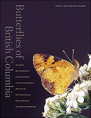 Butterflies of British Columbia: Including Western Alberta, Southern Yukon, the Alaska Panhandle, Washington, Northern Oregon, Northern Idaho, and Nor by Guppy, Crispin S.