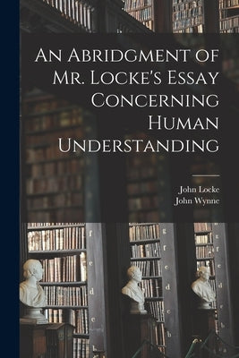An Abridgment of Mr. Locke's Essay Concerning Human Understanding by Locke, John