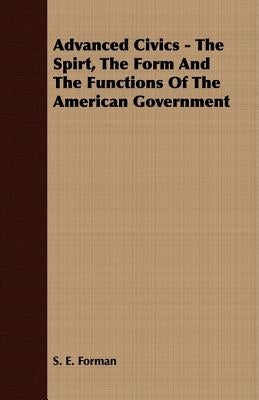 Advanced Civics - The Spirt, The Form And The Functions Of The American Government by Forman, S. E.