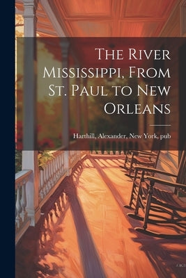 The River Mississippi, From St. Paul to New Orleans by Harthill, Alexander New York
