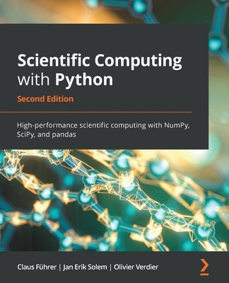 Scientific Computing with Python - Second Edition: High-performance scientific computing with NumPy, SciPy, and pandas by Führer, Claus