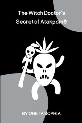 The Witch Doctor's Secret of Atakpam? by Sophia, Oheta