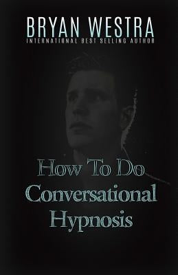 How To Do Conversational Hypnosis by Westra, Bryan