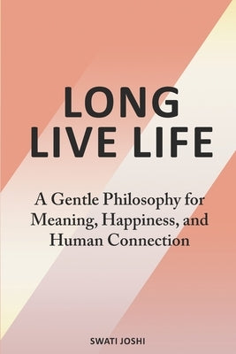 Long Live Life: A Gentle Philosophy for Meaning, Happiness, and Human Connection by Joshi, Swati