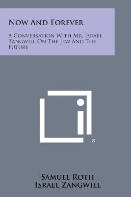 Now and Forever: A Conversation with Mr. Israel Zangwill on the Jew and the Future by Roth, Samuel