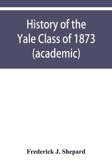 History of the Yale Class of 1873 (academic) by J. Shepard, Frederick