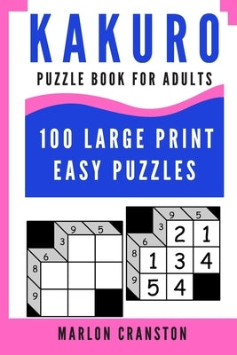 Kakuro Puzzle Book For Adults: 100 Large Print Easy Puzzles for Kakuro Lovers To Enjoy by Cranston, Marlon