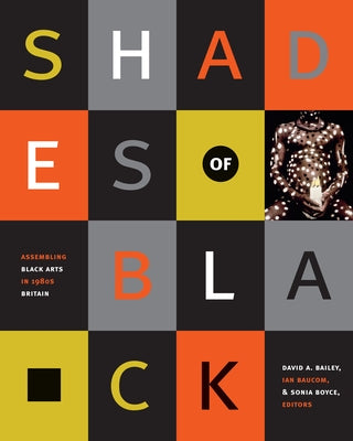 Shades of Black: Assembling Black Arts in 1980s Britain by Bailey, David A.