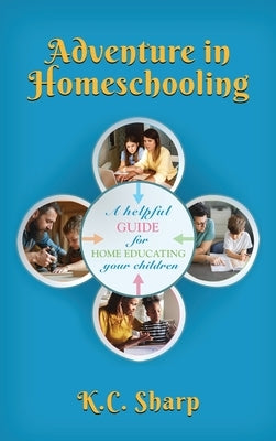 Adventure in Homeschooling: A Helpful Guide For Home Educating Your Children by Sharp, K. C.