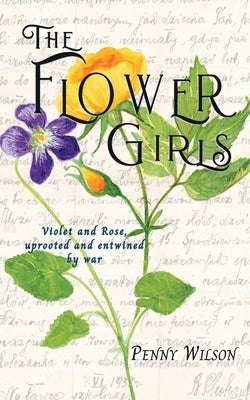 The Flower Girls: Violet and Rose, uprooted and entwined by war by Wilson, Penny