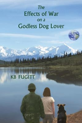 The Effects of War on a Godless Dog Lover by Fugitt, Kb
