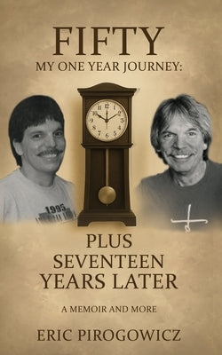 Fifty My One Year Journey: Plus Seventeen Years Later by Pirogowicz, Eric