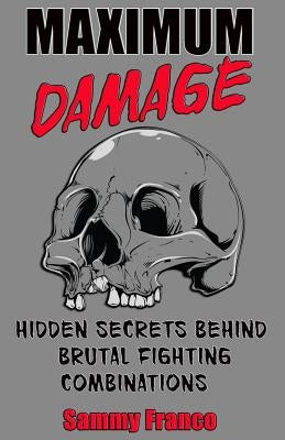 Maximum Damage: Hidden Secrets Behind Brutal Fighting Combinations by Franco, Sammy
