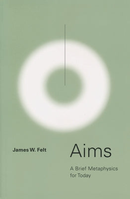 Aims: A Brief Metaphysics for Today by Felt, James W.