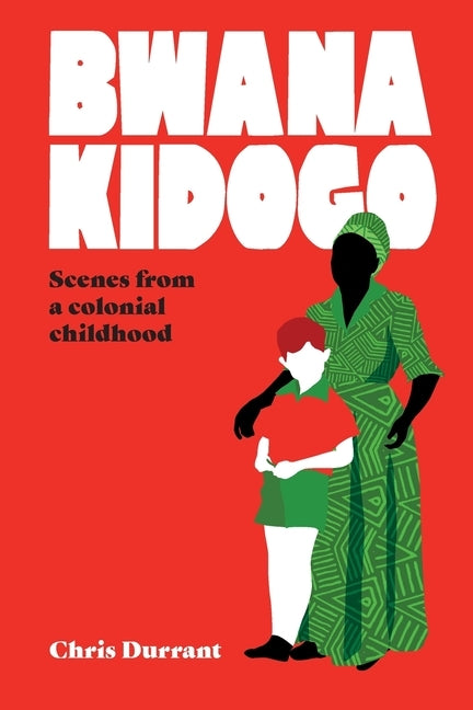 Bwana Kidogo: Scenes from a colonial childhood by Durrant, Chris