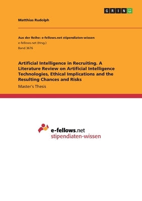 Artificial Intelligence in Recruiting. A Literature Review on Artificial Intelligence Technologies, Ethical Implications and the Resulting Chances and by Rudolph, Matthias