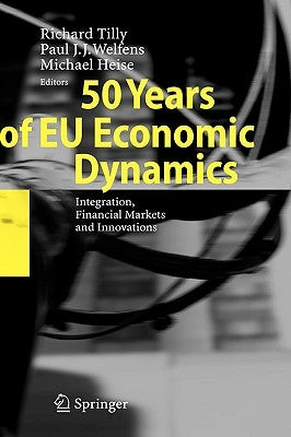 50 Years of EU Economic Dynamics: Integration, Financial Markets and Innovations by Tilly, Richard