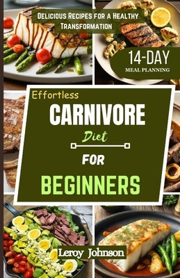 Effortless Carnivore diet for Beginners: Delicious Recipes for a Healthy Transformation by Johnson, Leroy