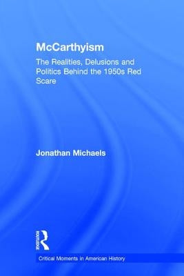 McCarthyism: The Realities, Delusions and Politics Behind the 1950s Red Scare by Michaels, Jonathan