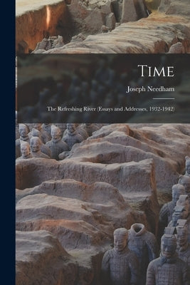 Time: The Refreshing River (essays and Addresses, 1932-1942) by Needham, Joseph