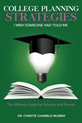 College Planning Strategies I Wish Someone Had Told Me: The Ultimate Guide for Scholars and Parents by Murray, Christie Chamblis