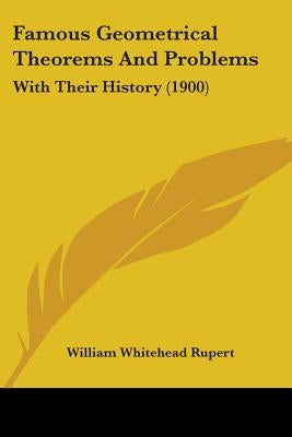 Famous Geometrical Theorems And Problems: With Their History (1900) by Rupert, William Whitehead