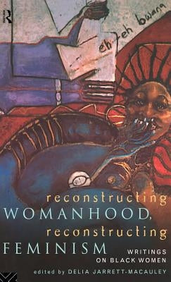 Reconstructing Womanhood, Reconstructing Feminism: Writings on Black Women by Jarrett-MacAuley, Delia