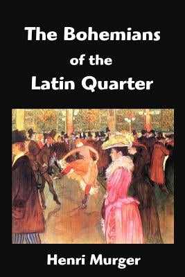 The Bohemians of the Latin Quarter: Scenes de la Vie de Boheme by Murger, Henri