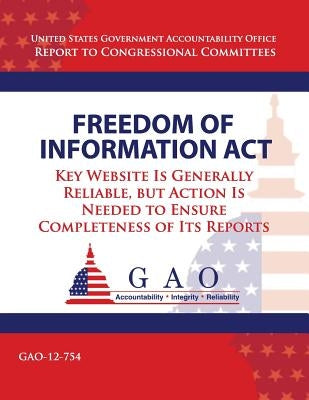 Freedom of Information Act: Key Website Is Generally Reliable, but Action Is Needed to Ensure Completeness of Its Reports by Government Accountability Office