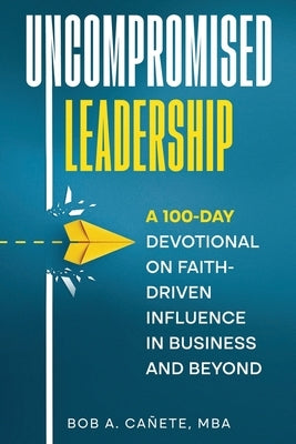 Uncompromised Leadership by Cañete, Bob Acero