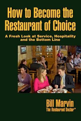How to Become the Restaurant of Choice: A Fresh Look at Service, Hospitality and the Bottom Line by Marvin, Bill