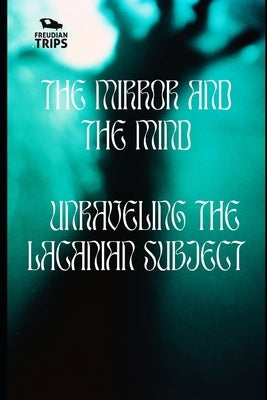 The Mirror and the Mind: Unraveling the Lacanian Subject by Trips, Freudian