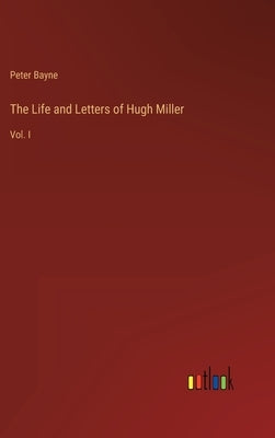 The Life and Letters of Hugh Miller: Vol. I by Bayne, Peter