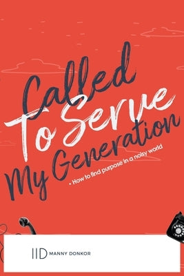 Called To Serve My Generation: How To Find Purpose In A Noisy by Donkor, Manny