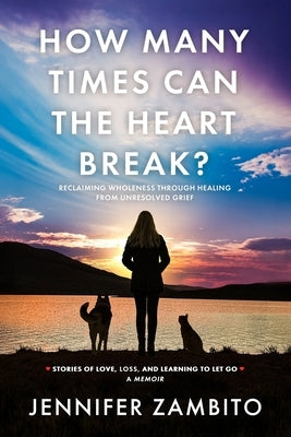 How Many Times Can the Heart Break?: Reclaiming Wholeness Through Healing from Unresolved Grief by Zambito, Jennifer