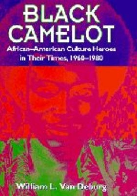 Black Camelot: African-American Culture Heroes in Their Times, 1960-1980 by Van Deburg, William L.