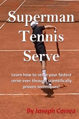 Superman Tennis Serve: Learn How To Serve Fastest Serve Ever With Scientifically Proven Techniques! by Correa, Joseph