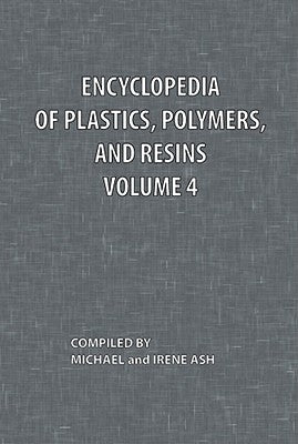 Encyclopedia of Plastics, Polymers, and Resins Volume 4 by Ash, Michael