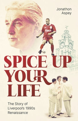 Spice Up Your Life: Liverpool, the 90's and Roy Evans by Aspey, Jonathon