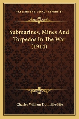 Submarines, Mines And Torpedos In The War (1914) by Domville-Fife, Charles William