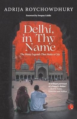Delhi in Thy Name the Many Legend That Make a City by Roychowdhury, Adrija
