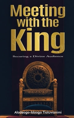 Meeting with the King: Securing a Divine Audience by Tioluwanimi, Aladeogo-Idaogo