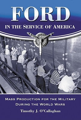 Ford in the Service of America: Mass Production for the Military During the World Wars by O'Callaghan, Timothy J.