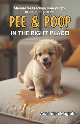 Manual for teaching your puppy or adult dog to do pee and poop IN THE RIGHT PLACE! by Magiolo, Marco