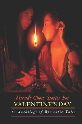 Fireside Ghost Stories for Valentine's Day: An Anthology of Romantic Tales by Kellermeyer, M. Grant