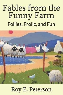 Fables from the Funny Farm: Follies, Frolic, and Fun by Peterson, Roy E.
